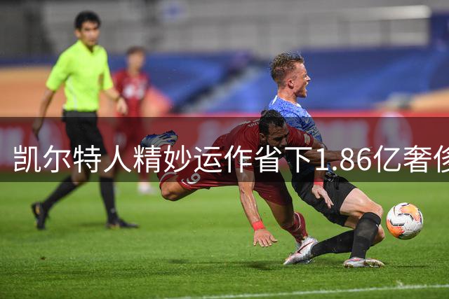 凯尔特人精妙运作省下1.86亿奢侈税 新赛季东区争冠格局生变