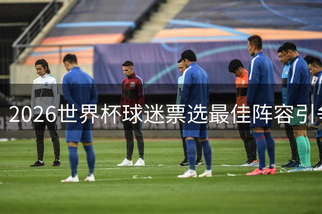 2026世界杯球迷票选最佳阵容引争议 金手套得主竟落选